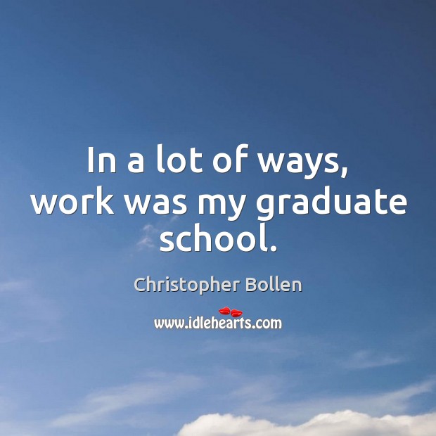 In a lot of ways, work was my graduate school. Christopher Bollen Picture Quote