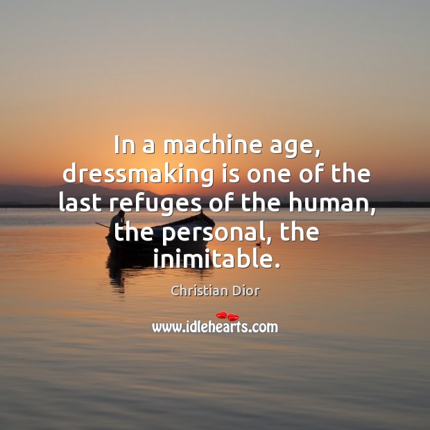 In a machine age, dressmaking is one of the last refuges of Christian Dior Picture Quote