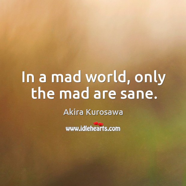 In a mad world, only the mad are sane. Akira Kurosawa Picture Quote