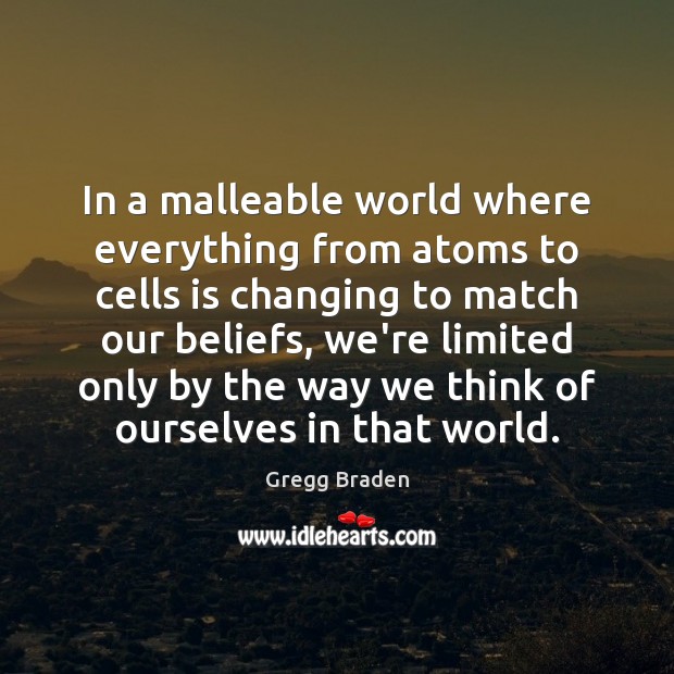 In a malleable world where everything from atoms to cells is changing Gregg Braden Picture Quote