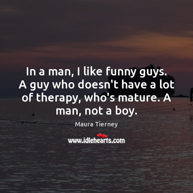 In a man, I like funny guys. A guy who doesn’t have Maura Tierney Picture Quote
