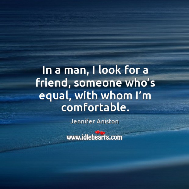 In a man, I look for a friend, someone who’s equal, with whom I’m comfortable. Jennifer Aniston Picture Quote