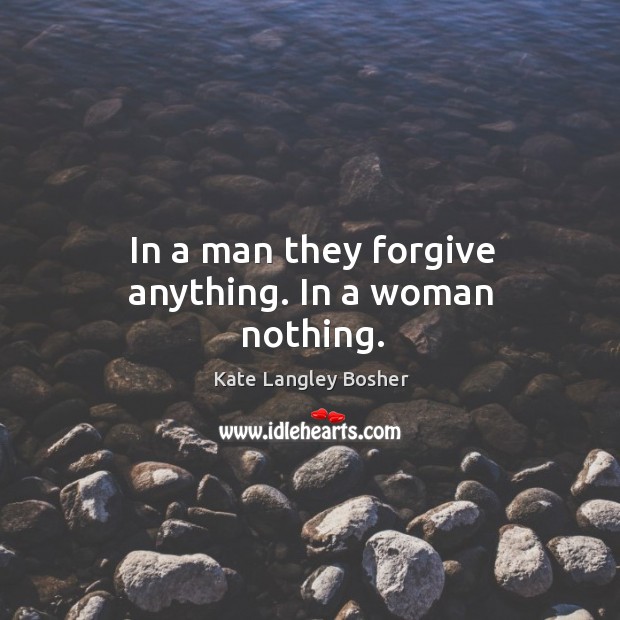 In a man they forgive anything. In a woman nothing. Kate Langley Bosher Picture Quote
