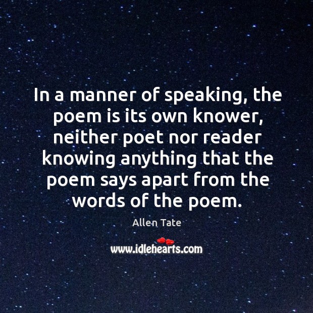 In a manner of speaking, the poem is its own knower Allen Tate Picture Quote