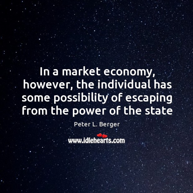 In a market economy, however, the individual has some possibility of escaping Peter L. Berger Picture Quote