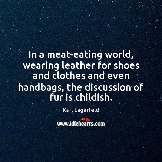 In a meat-eating world, wearing leather for shoes and clothes and even Karl Lagerfeld Picture Quote