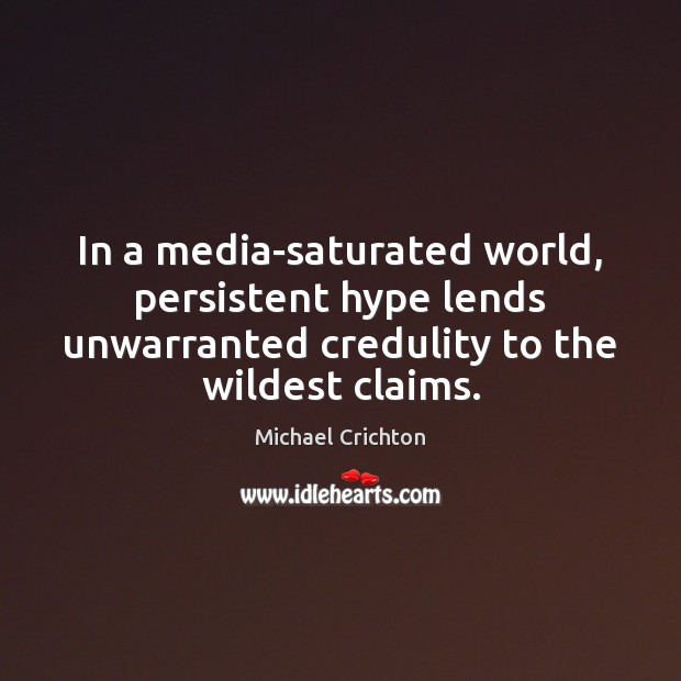 In a media-saturated world, persistent hype lends unwarranted credulity to the wildest Michael Crichton Picture Quote