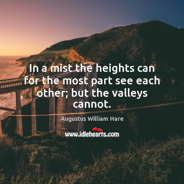 In a mist the heights can for the most part see each other; but the valleys cannot. Image
