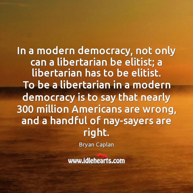 In a modern democracy, not only can a libertarian be elitist; a Democracy Quotes Image