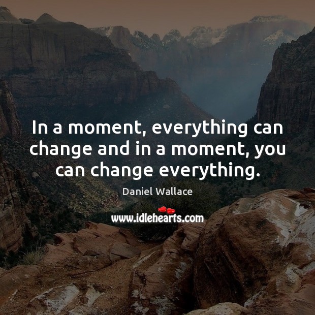 In a moment, everything can change and in a moment, you can change everything. Image