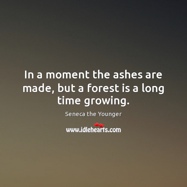 In a moment the ashes are made, but a forest is a long time growing. Image
