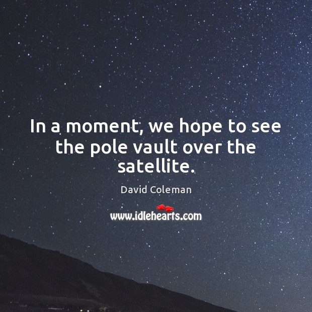 In a moment, we hope to see the pole vault over the satellite. David Coleman Picture Quote