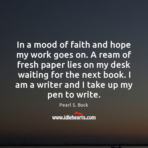 In a mood of faith and hope my work goes on. A Pearl S. Buck Picture Quote