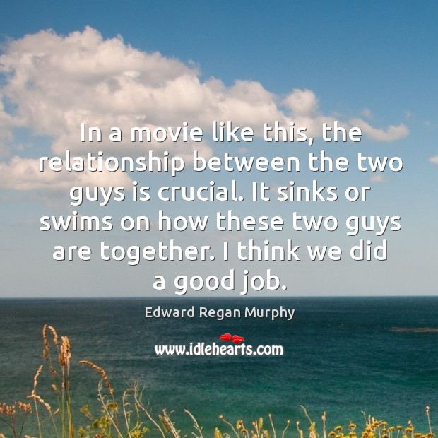 In a movie like this, the relationship between the two guys is crucial. Edward Regan Murphy Picture Quote