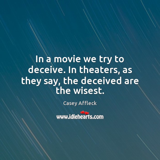 In a movie we try to deceive. In theaters, as they say, the deceived are the wisest. Casey Affleck Picture Quote