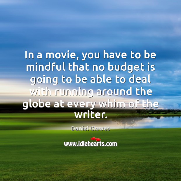 In a movie, you have to be mindful that no budget is 