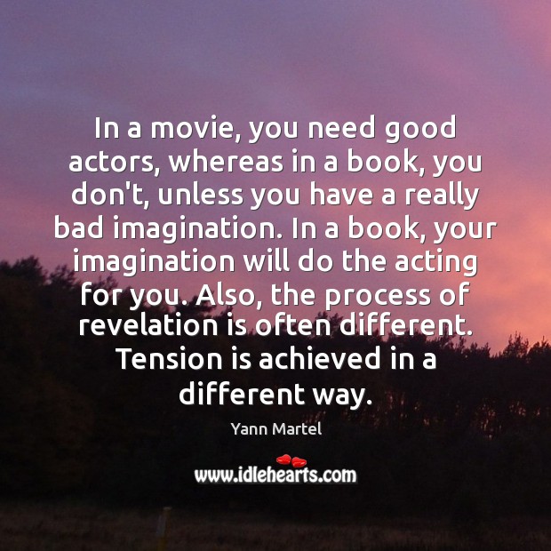 In a movie, you need good actors, whereas in a book, you Yann Martel Picture Quote