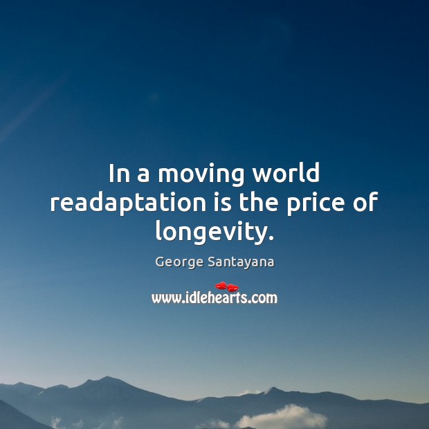 In a moving world readaptation is the price of longevity. George Santayana Picture Quote