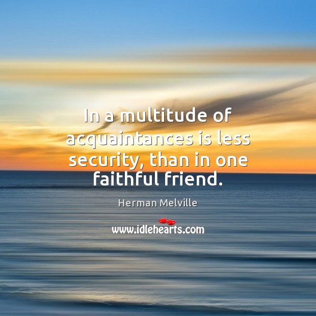In a multitude of acquaintances is less security, than in one faithful friend. Herman Melville Picture Quote