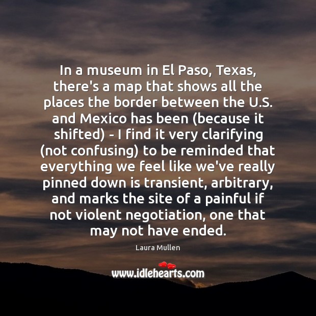 In a museum in El Paso, Texas, there’s a map that shows Laura Mullen Picture Quote