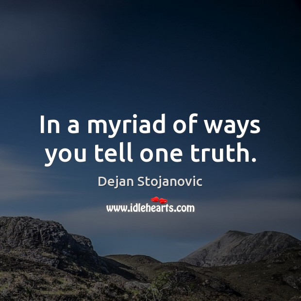 In a myriad of ways you tell one truth. Dejan Stojanovic Picture Quote