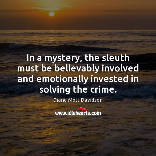 In a mystery, the sleuth must be believably involved and emotionally invested Diane Mott Davidson Picture Quote