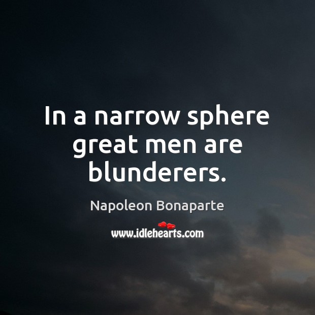 In a narrow sphere great men are blunderers. Napoleon Bonaparte Picture Quote
