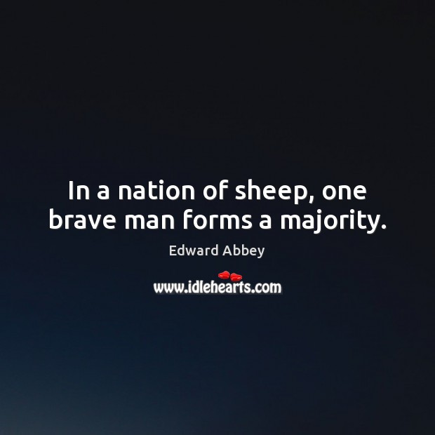 In a nation of sheep, one brave man forms a majority. Edward Abbey Picture Quote