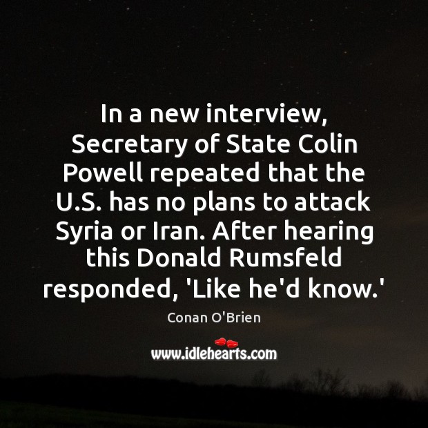 In a new interview, Secretary of State Colin Powell repeated that the Conan O’Brien Picture Quote