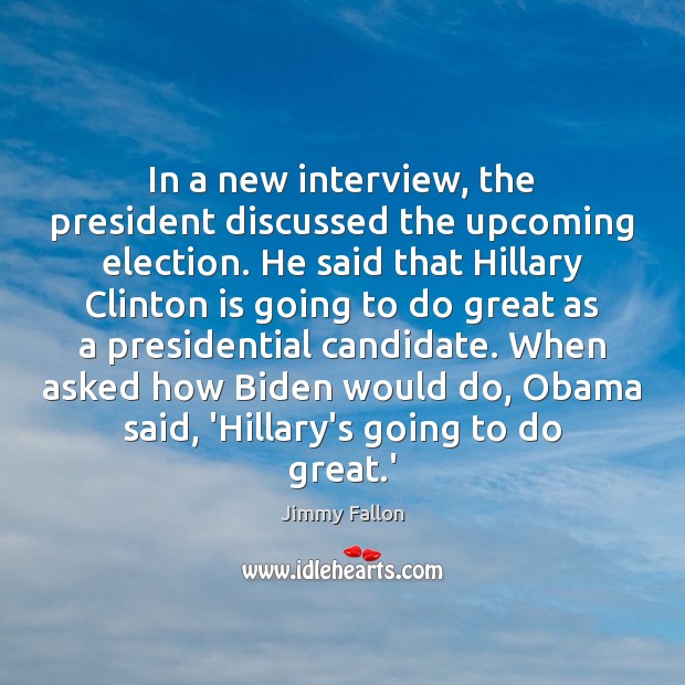 In a new interview, the president discussed the upcoming election. He said 