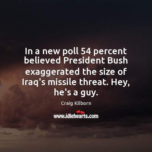 In a new poll 54 percent believed President Bush exaggerated the size of Craig Kilborn Picture Quote