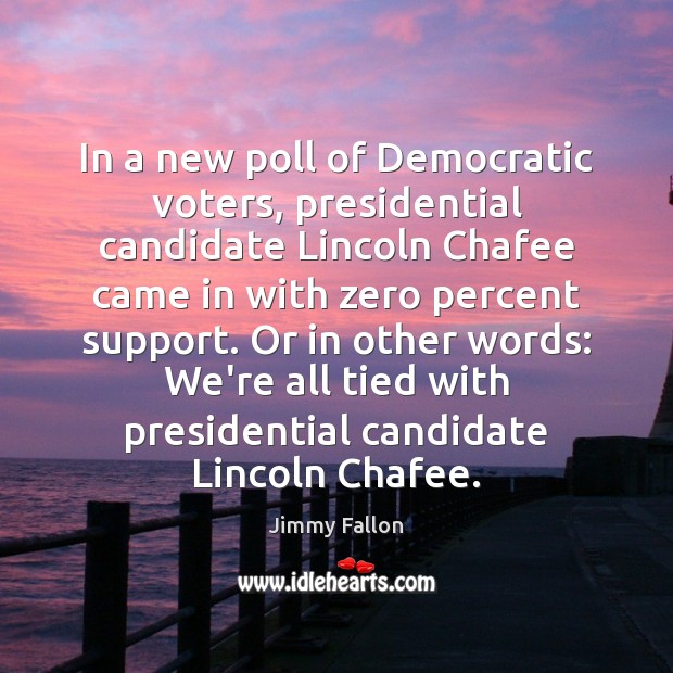 In a new poll of Democratic voters, presidential candidate Lincoln Chafee came Jimmy Fallon Picture Quote
