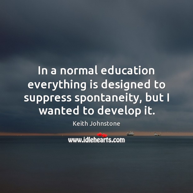 In a normal education everything is designed to suppress spontaneity, but I Keith Johnstone Picture Quote