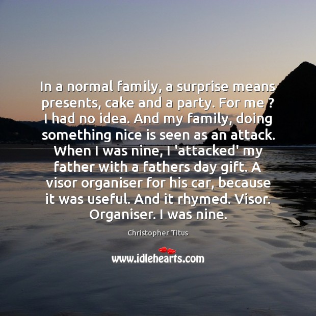 In a normal family, a surprise means presents, cake and a party. Christopher Titus Picture Quote
