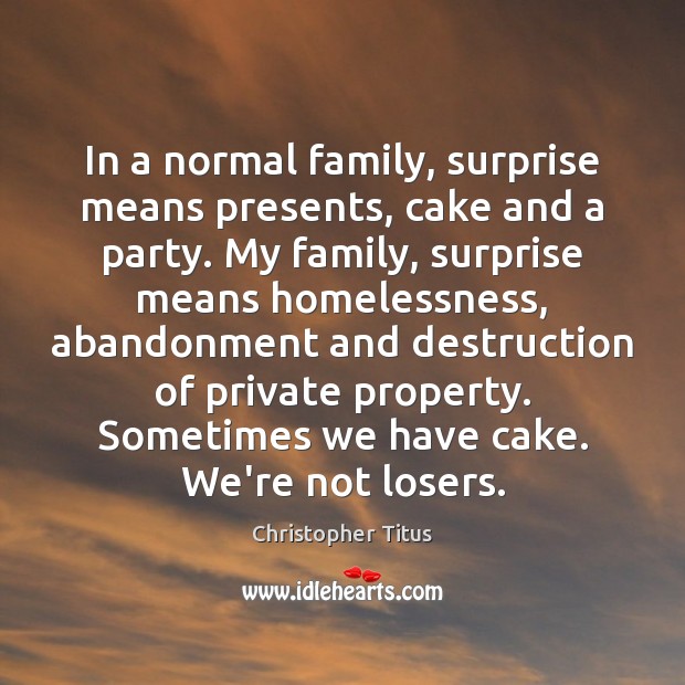 In a normal family, surprise means presents, cake and a party. My Christopher Titus Picture Quote