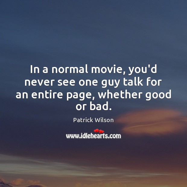 In a normal movie, you’d never see one guy talk for an entire page, whether good or bad. Patrick Wilson Picture Quote