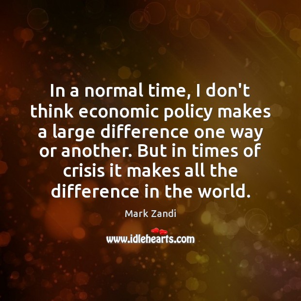 In a normal time, I don’t think economic policy makes a large Mark Zandi Picture Quote