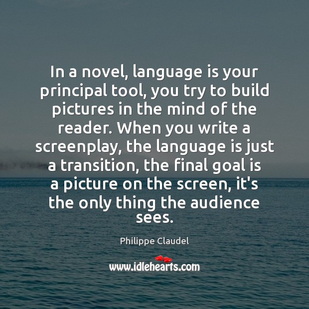 In a novel, language is your principal tool, you try to build Image