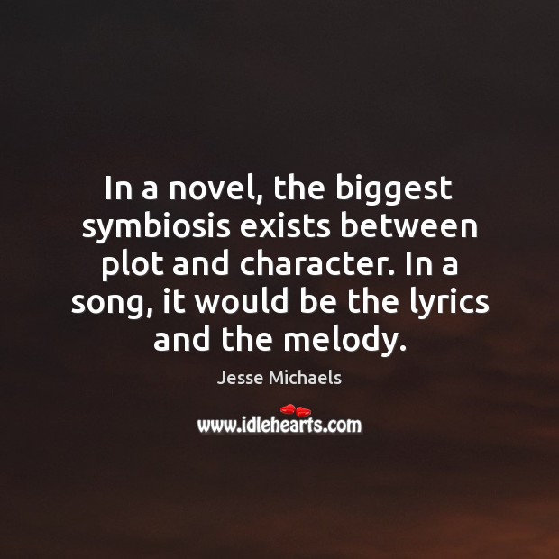 In a novel, the biggest symbiosis exists between plot and character. In Jesse Michaels Picture Quote