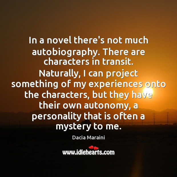 In a novel there’s not much autobiography. There are characters in transit. Dacia Maraini Picture Quote
