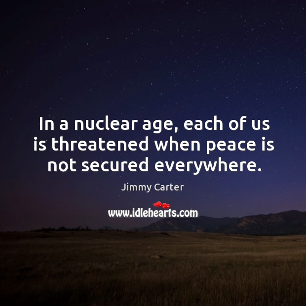 In a nuclear age, each of us is threatened when peace is not secured everywhere. Peace Quotes Image