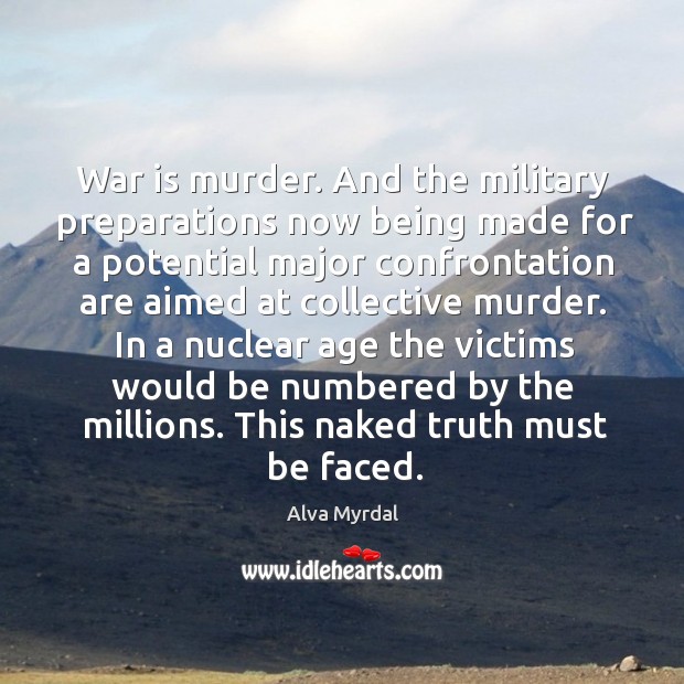 In a nuclear age the victims would be numbered by the millions. This naked truth must be faced. Alva Myrdal Picture Quote