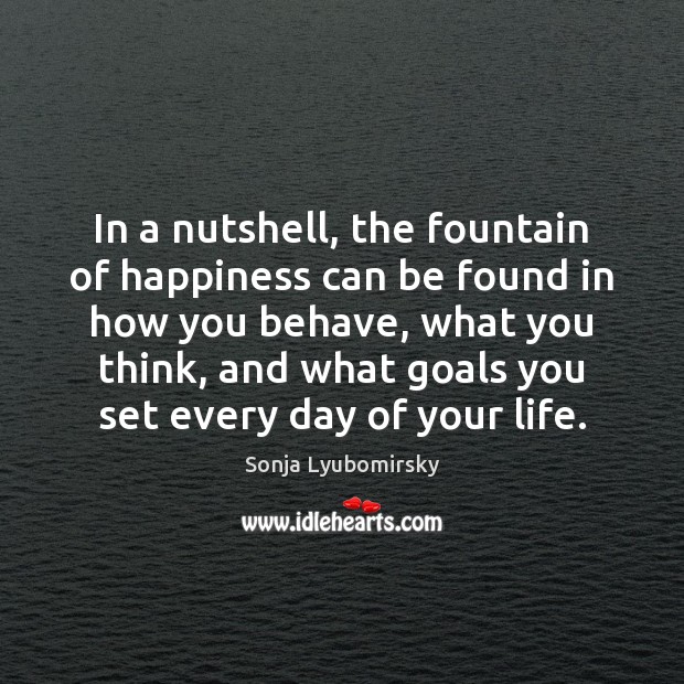 In a nutshell, the fountain of happiness can be found in how Sonja Lyubomirsky Picture Quote