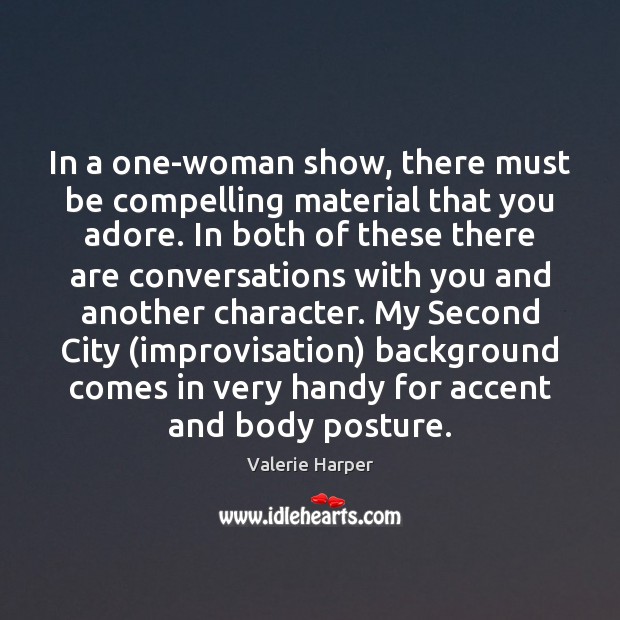 In a one-woman show, there must be compelling material that you adore. Valerie Harper Picture Quote