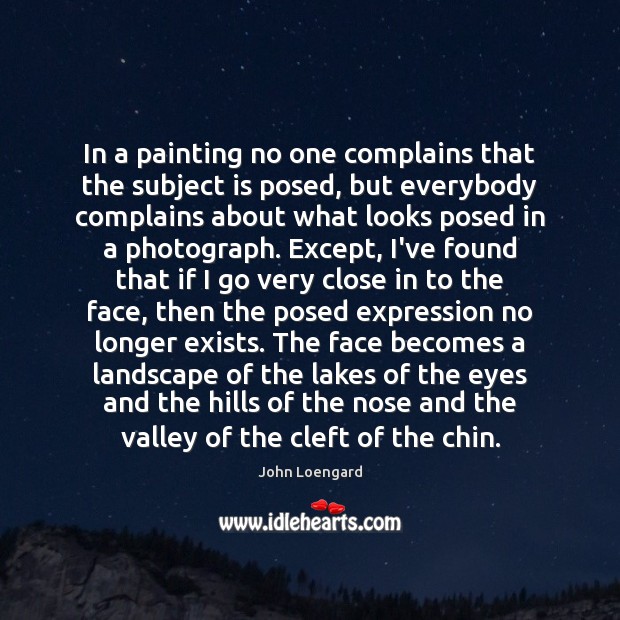 In a painting no one complains that the subject is posed, but John Loengard Picture Quote