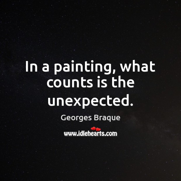 In a painting, what counts is the unexpected. Georges Braque Picture Quote