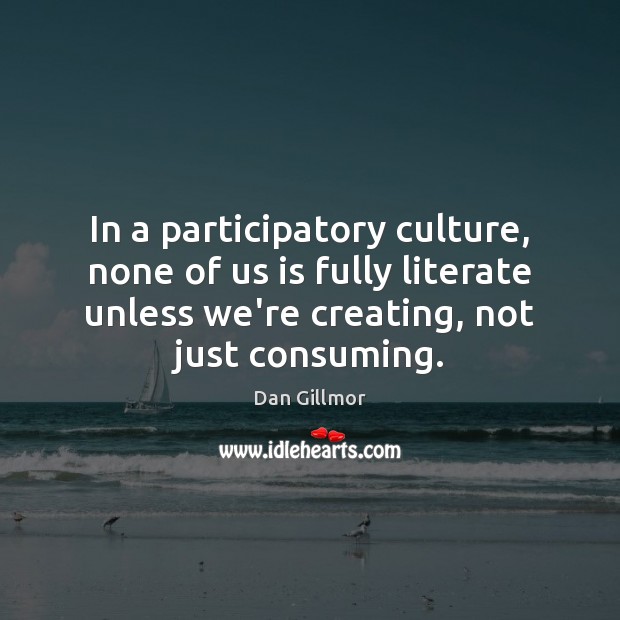 In a participatory culture, none of us is fully literate unless we’re Dan Gillmor Picture Quote