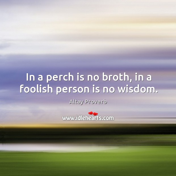 In a perch is no broth, in a foolish person is no wisdom. Altay Proverbs Image