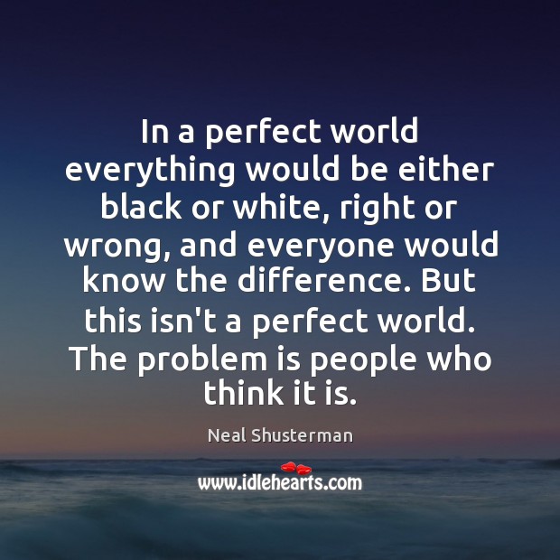 In a perfect world everything would be either black or white, right Neal Shusterman Picture Quote