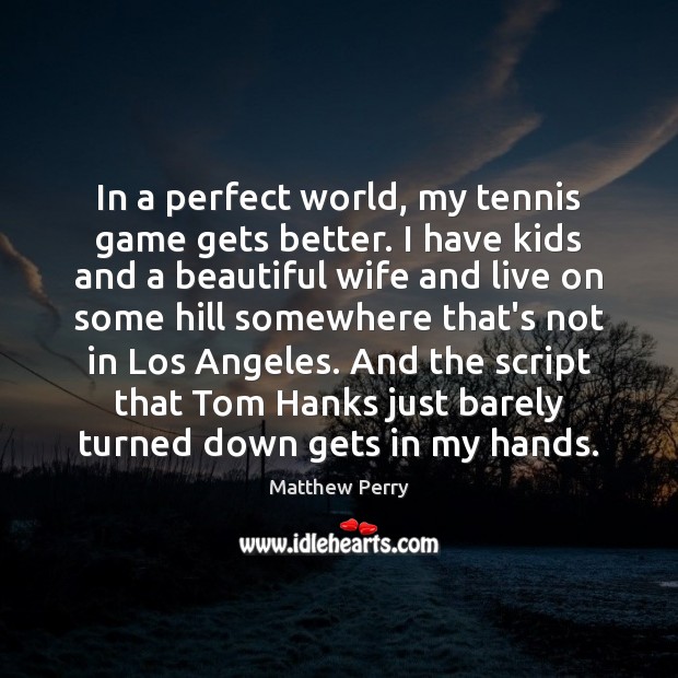 In a perfect world, my tennis game gets better. I have kids Matthew Perry Picture Quote